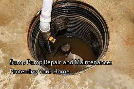 Sump Pump Repair and Maintenance: Protecting Your Home